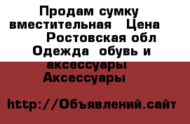 Продам сумку ,вместительная › Цена ­ 400 - Ростовская обл. Одежда, обувь и аксессуары » Аксессуары   
